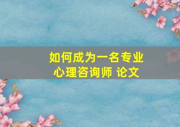 如何成为一名专业心理咨询师 论文